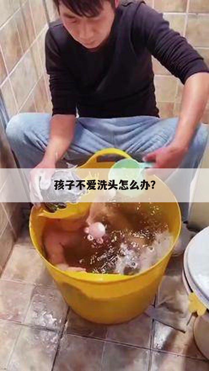 孩子不爱洗头怎么办？