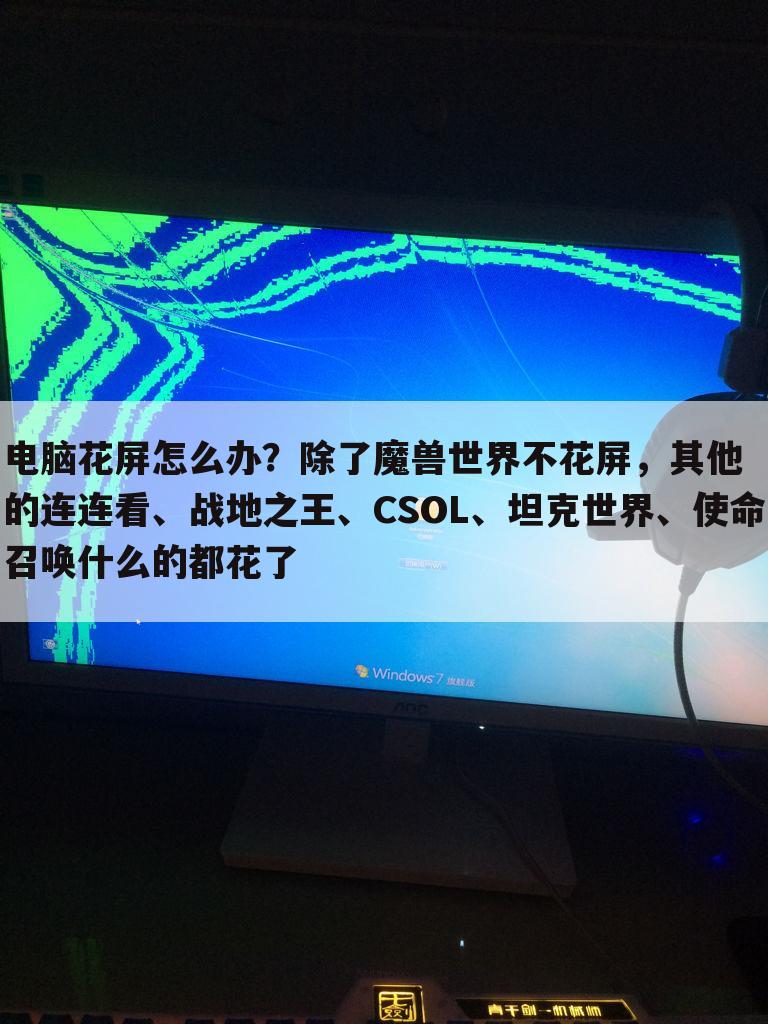 电脑花屏怎么办？除了魔兽世界不花屏，其他的连连看、战地之王、CSOL、坦克世界、使命召唤什么的都花了