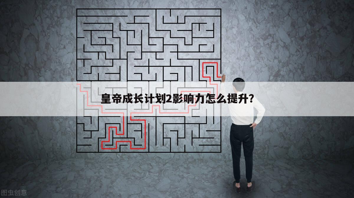 皇帝成长计划2影响力怎么提升？