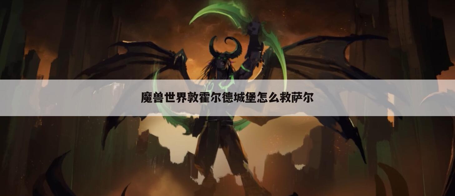 魔兽世界敦霍尔德城堡怎么救萨尔