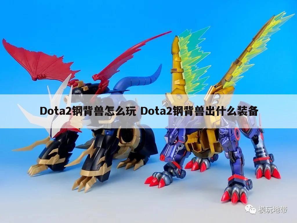 Dota2钢背兽怎么玩 Dota2钢背兽出什么装备