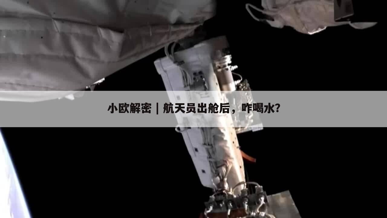 小欧解密 | 航天员出舱后，咋喝水？