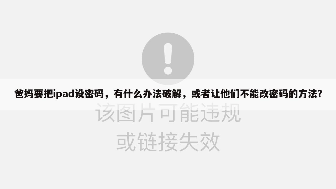 爸妈要把ipad设密码，有什么办法破解，或者让他们不能改密码的方法？