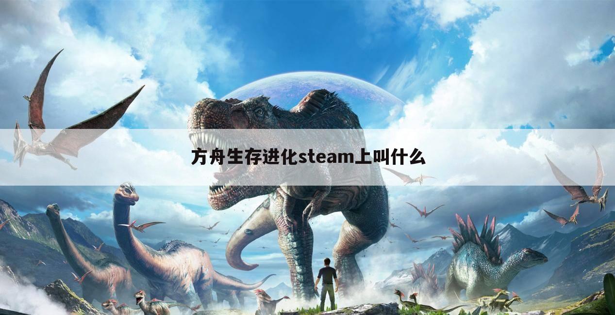 方舟生存进化steam上叫什么