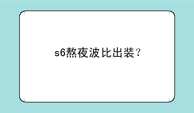 s6熬夜波比出装？