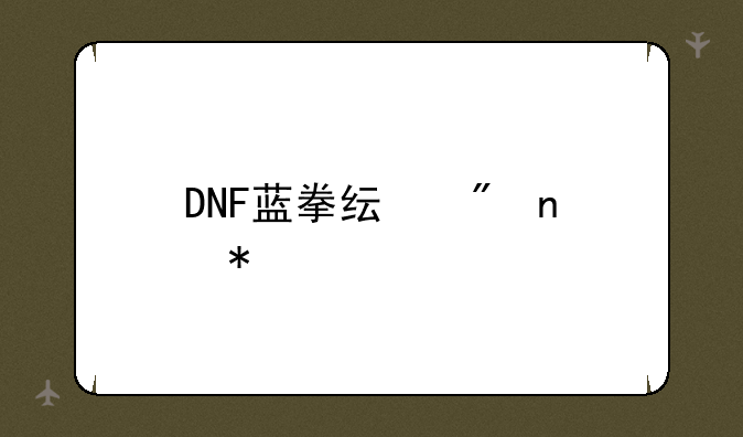 DNF蓝拳纯刷图加点—DNF中蓝拳怎样加点，本人不PK纯刷图加点