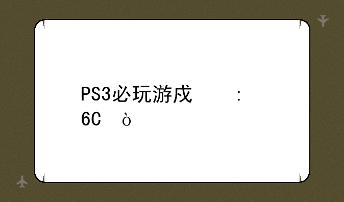 PS3必玩游戏推荐？