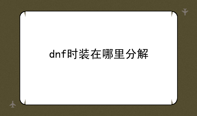 dnf时装在哪里分解