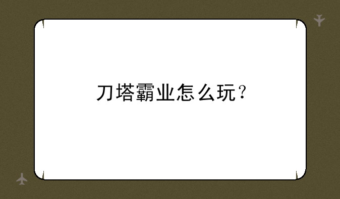 刀塔霸业怎么玩？