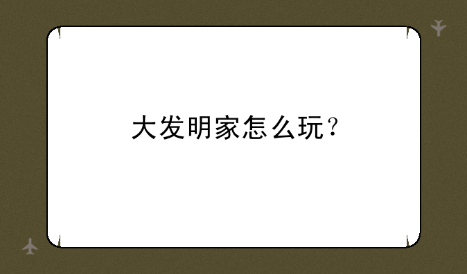 大发明家怎么玩？