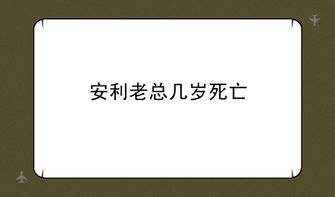 安利老总几岁死亡