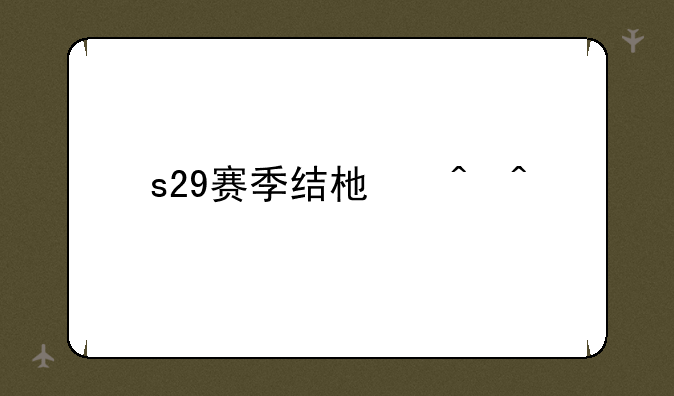 s29赛季结束时间