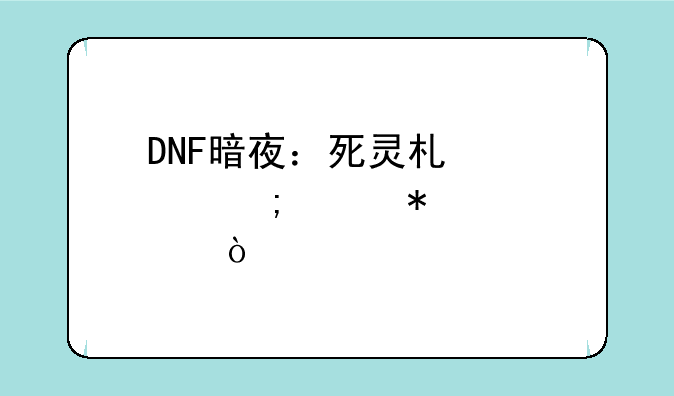 DNF暗夜：死灵术士怎样加点？