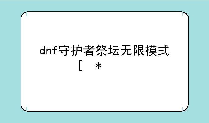 dnf守护者祭坛无限模式奖励表