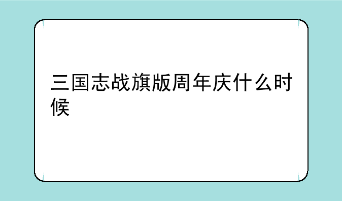 三国志战旗版周年庆什么时候