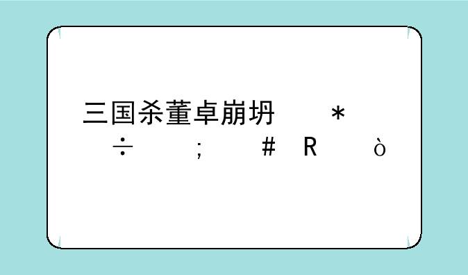 三国杀董卓崩坏技能怎么用？