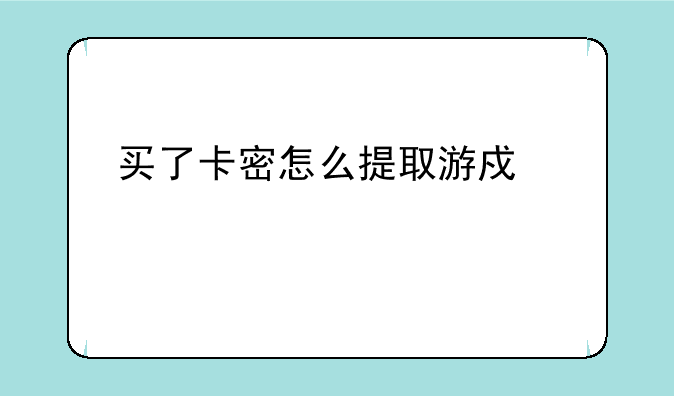 买了卡密怎么提取游戏激活码