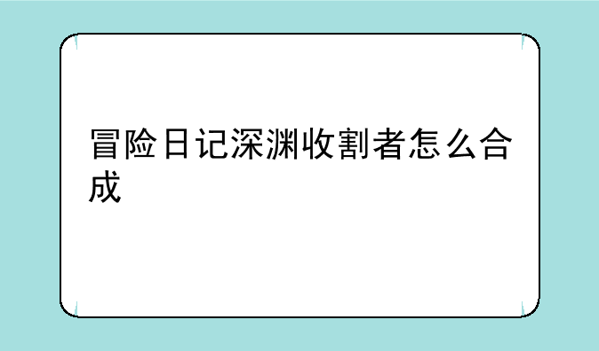 冒险日记深渊收割者怎么合成