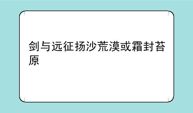 剑与远征扬沙荒漠或霜封苔原