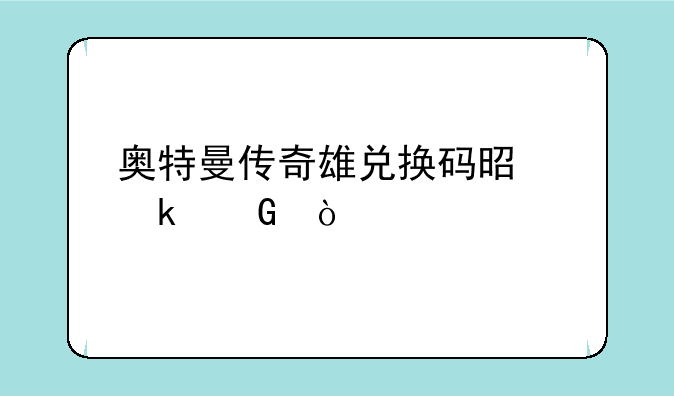 奥特曼传奇雄兑换码是多少？