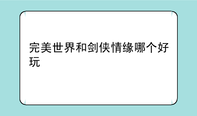 完美世界和剑侠情缘哪个好玩