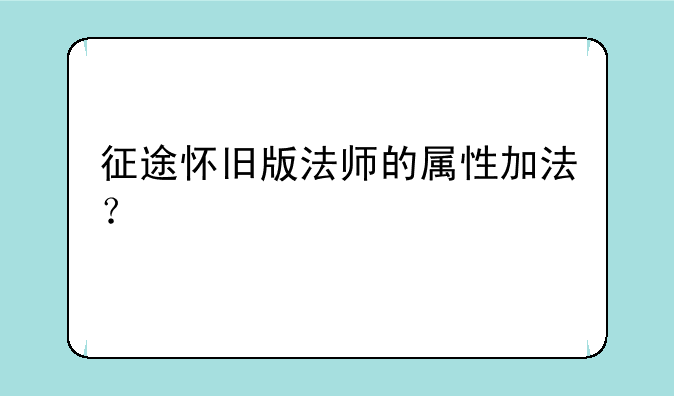 冒险岛回去 怀旧版的么?~征途怀旧版法师的属性加法？