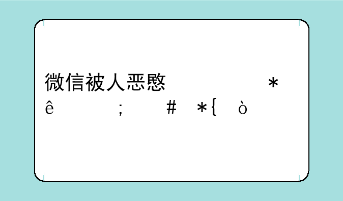 微信被人恶意举报了怎么办？