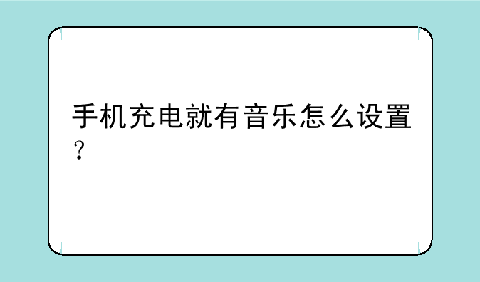 手机充电就有音乐怎么设置？