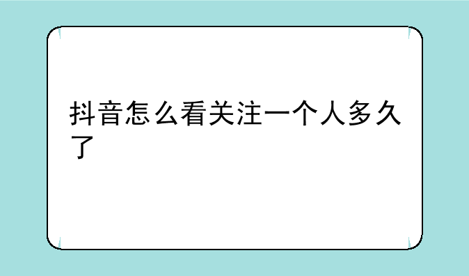 抖音怎么看关注一个人多久了