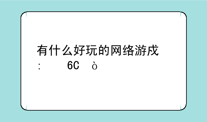 有什么好玩的网络游戏推荐？