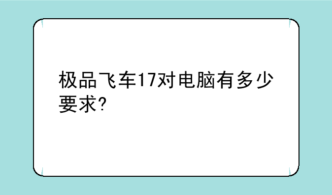 极品飞车17对电脑有多少要求?;我这个配置能玩得起极品飞车17嘛？