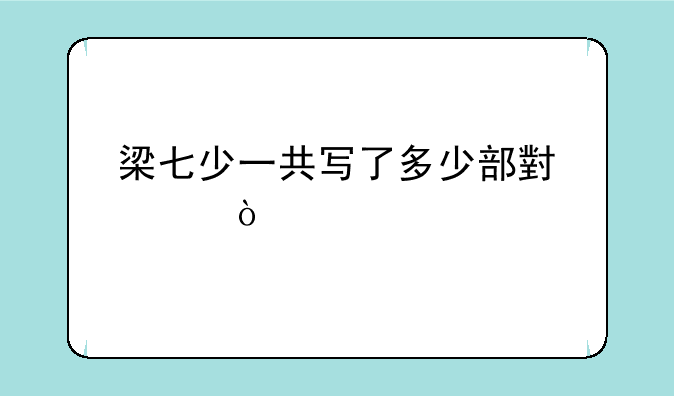 梁七少一共写了多少部小说？