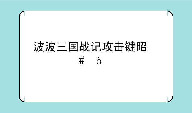 波波三国战记攻击键是什么？