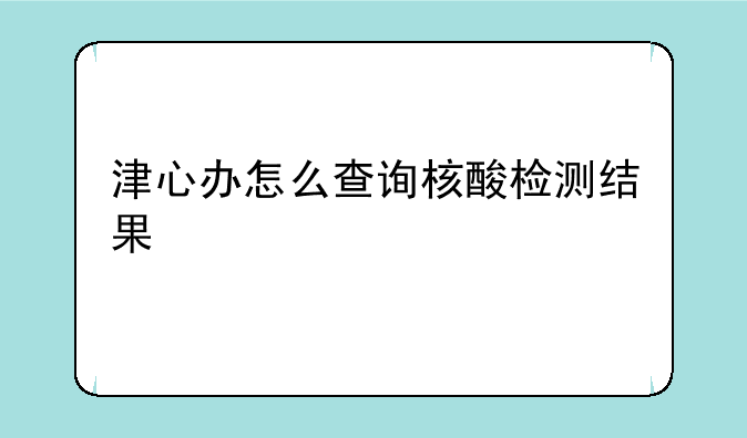 津心办怎么查询核酸检测结果