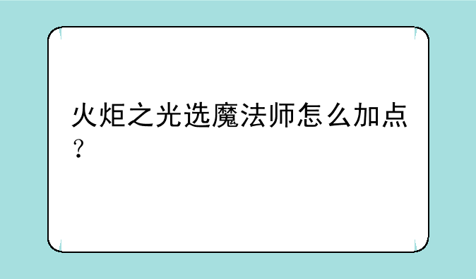 火炬之光选魔法师怎么加点？