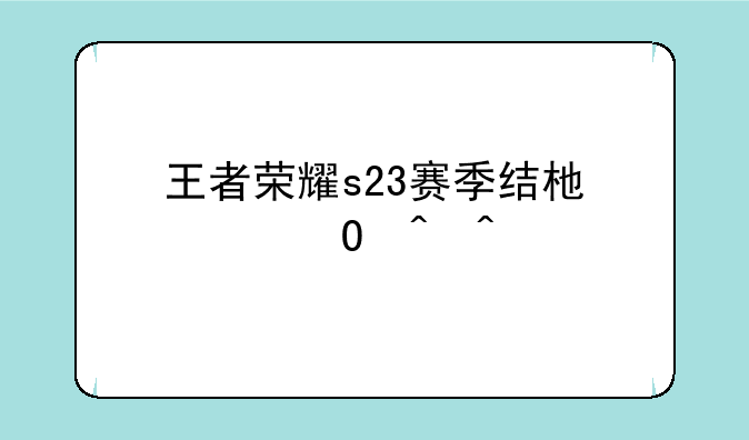 王者荣耀s23赛季结束具体时间