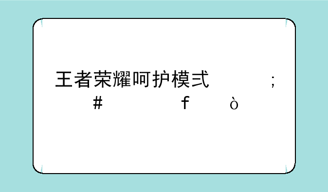 王者荣耀呵护模式怎么解除？