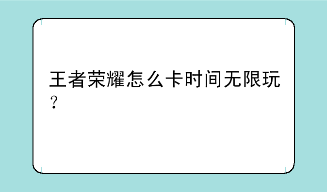 王者荣耀怎么卡时间无限玩？