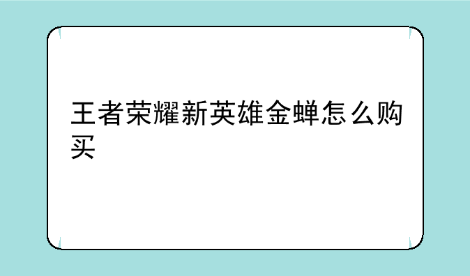 王者荣耀新英雄金蝉怎么购买