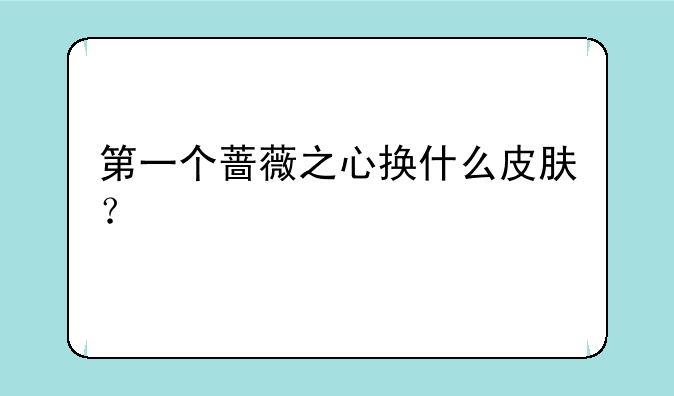 第一个蔷薇之心换什么皮肤？