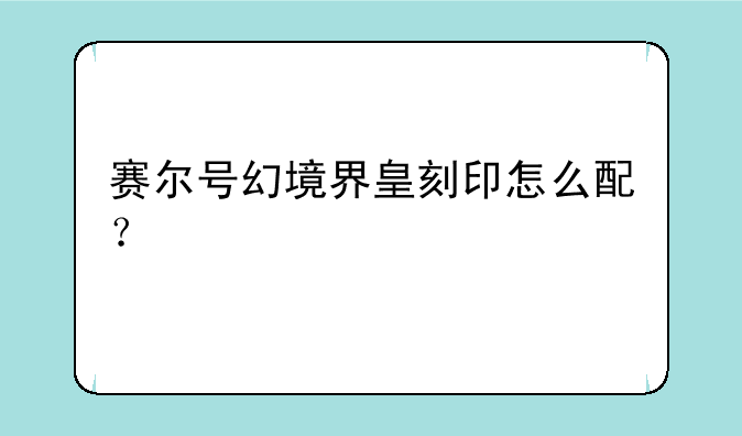 赛尔号幻境界皇刻印怎么配？