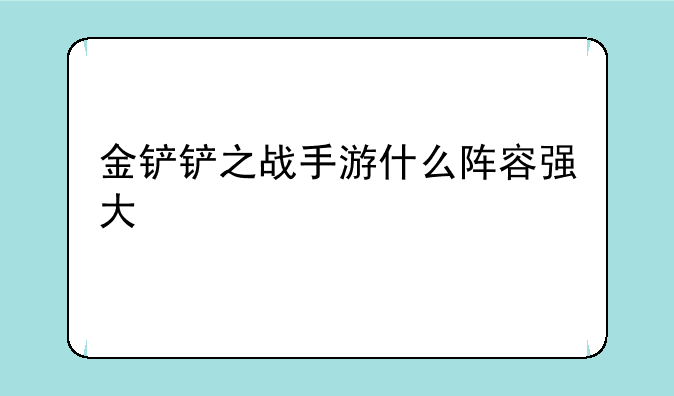 金铲铲之战手游什么阵容强大