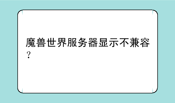 魔兽世界服务器显示不兼容？