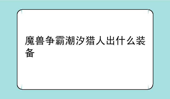 魔兽争霸潮汐猎人出什么装备