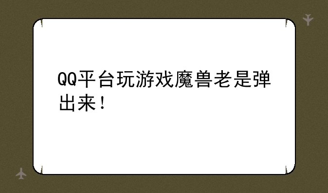 QQ平台玩游戏魔兽老是弹出来！