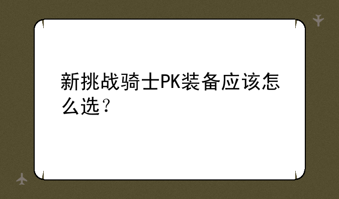 新挑战骑士PK装备应该怎么选？