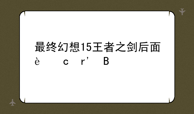 最终幻想15王者之剑后面还有吗