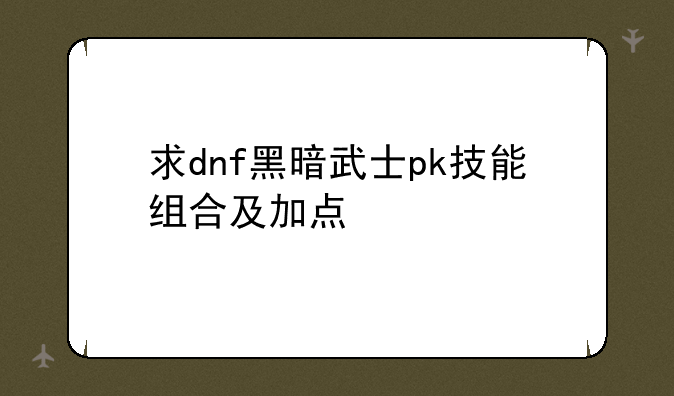 求dnf黑暗武士pk技能组合及加点