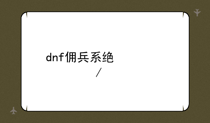 dnf佣兵系统详细介绍