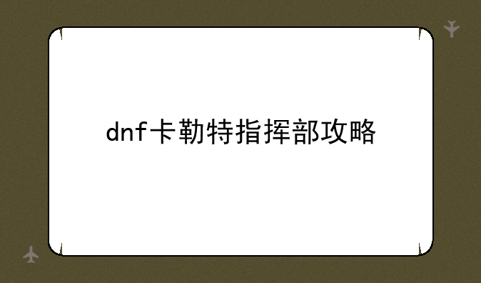 dnf卡勒特指挥部攻略